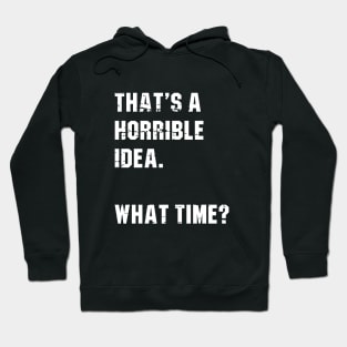 That’s A Horrible Idea. What Time? Funny Drinking Party Hoodie